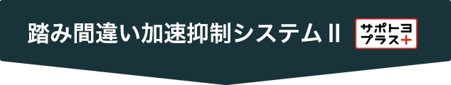 踏み間違い加速抑制システムII【サポトヨプラス+】