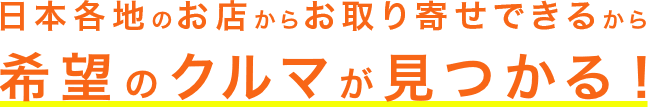 日本各地のお店からお取り寄せできるから希望のクルマが見つかる!